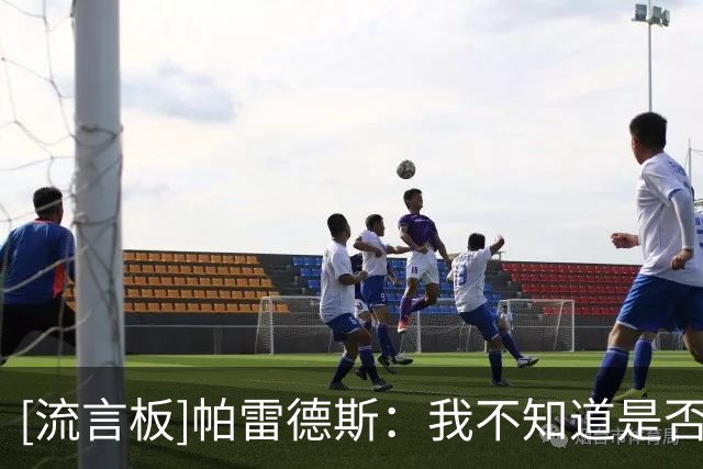 [流言板]帕雷德斯：我不知道是否会留在国家队，现在不能仓促做决定